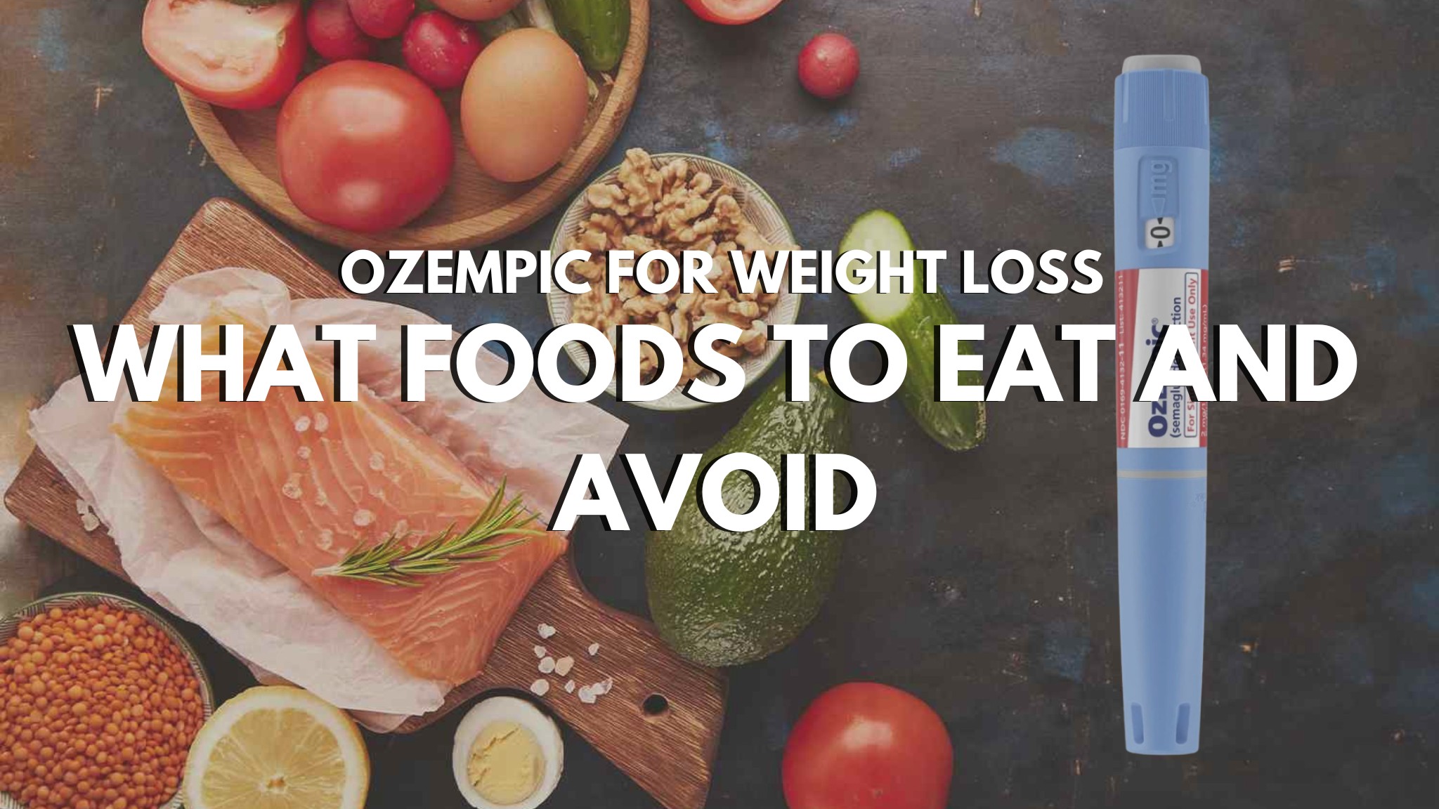 Ozempic for Weight Loss: What Foods to Eat and Avoid